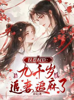 误惹权臣：九千岁追妻追麻了